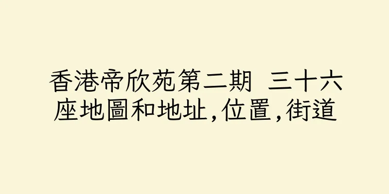 香港帝欣苑第二期 三十六座地圖和地址,位置,街道