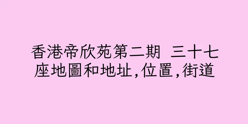 香港帝欣苑第二期 三十七座地圖和地址,位置,街道