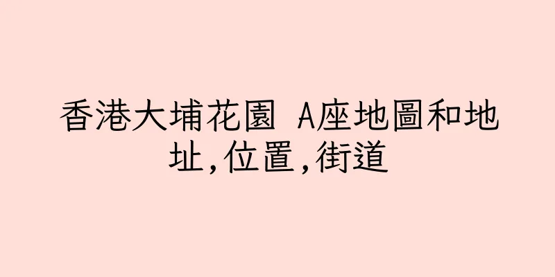 香港大埔花園 A座地圖和地址,位置,街道
