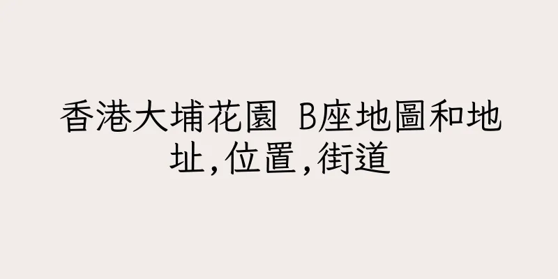 香港大埔花園 B座地圖和地址,位置,街道
