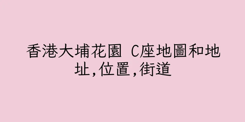 香港大埔花園 C座地圖和地址,位置,街道