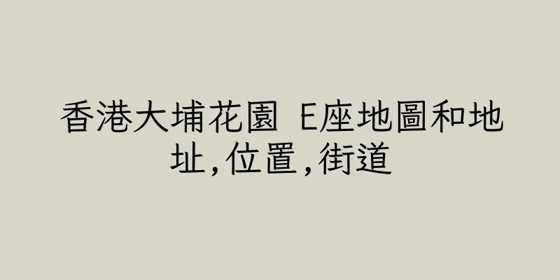 香港大埔花園 E座地圖和地址,位置,街道