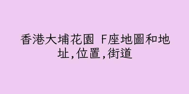 香港大埔花園 F座地圖和地址,位置,街道