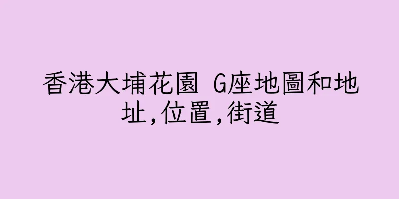 香港大埔花園 G座地圖和地址,位置,街道
