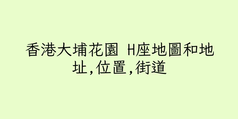 香港大埔花園 H座地圖和地址,位置,街道