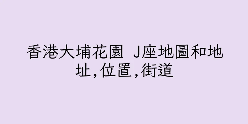 香港大埔花園 J座地圖和地址,位置,街道
