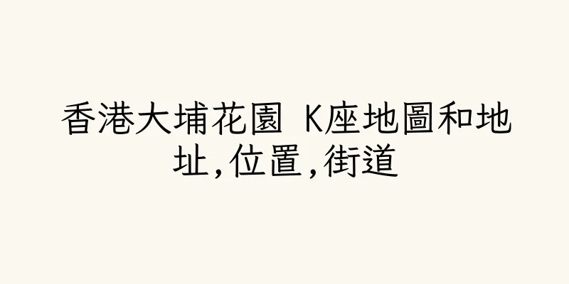 香港大埔花園 K座地圖和地址,位置,街道