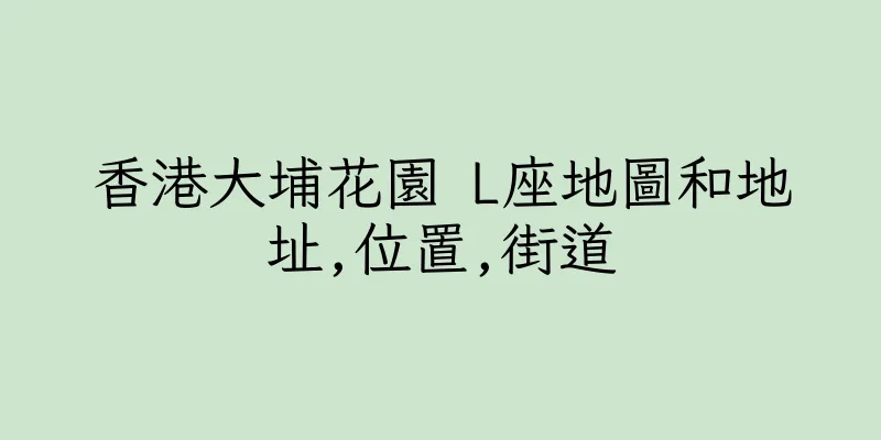 香港大埔花園 L座地圖和地址,位置,街道