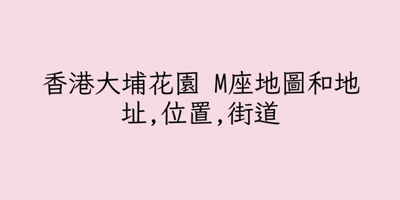 香港大埔花園 M座地圖和地址,位置,街道