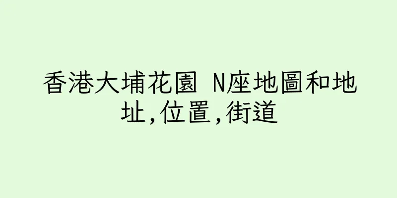 香港大埔花園 N座地圖和地址,位置,街道