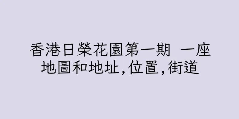 香港日榮花園第一期 一座地圖和地址,位置,街道