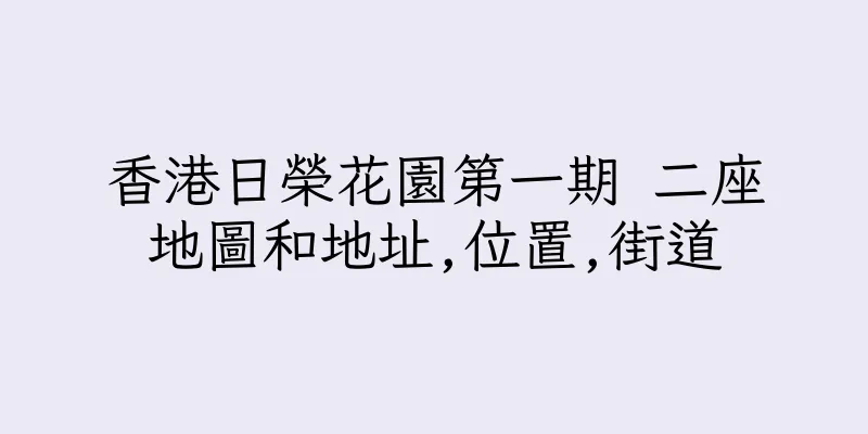 香港日榮花園第一期 二座地圖和地址,位置,街道