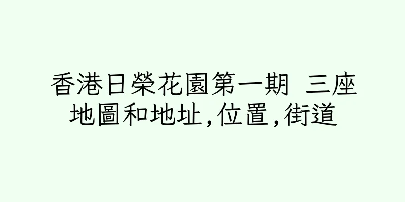 香港日榮花園第一期 三座地圖和地址,位置,街道