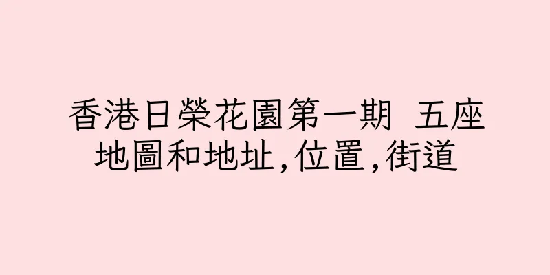 香港日榮花園第一期 五座地圖和地址,位置,街道