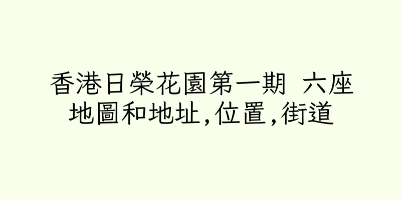 香港日榮花園第一期 六座地圖和地址,位置,街道