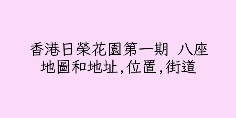 香港日榮花園第一期 八座地圖和地址,位置,街道