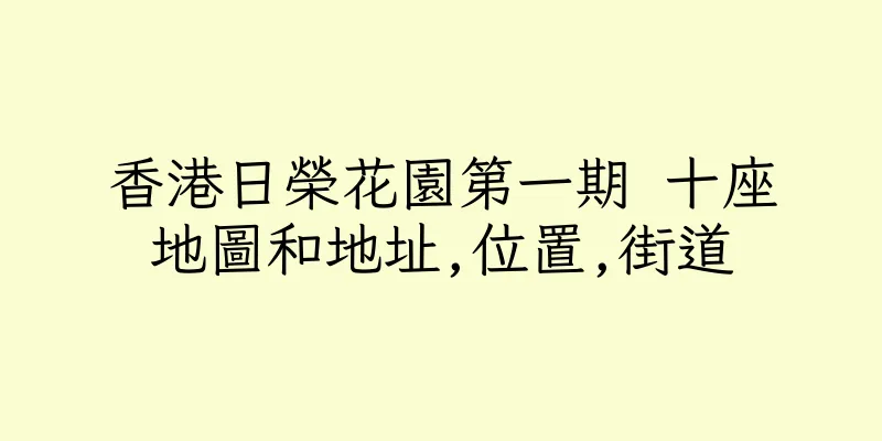 香港日榮花園第一期 十座地圖和地址,位置,街道