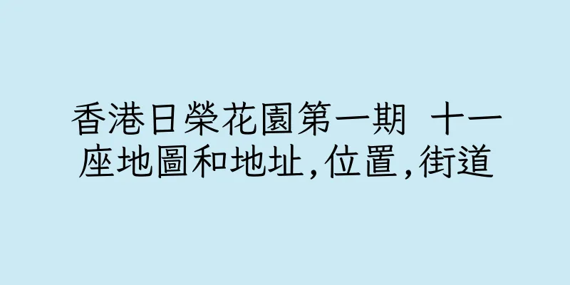 香港日榮花園第一期 十一座地圖和地址,位置,街道