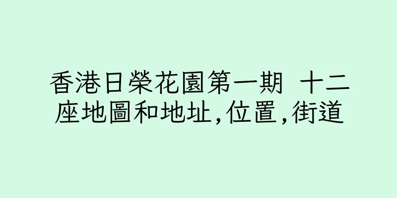 香港日榮花園第一期 十二座地圖和地址,位置,街道