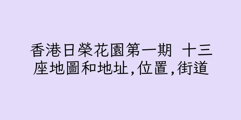 香港日榮花園第一期 十三座地圖和地址,位置,街道