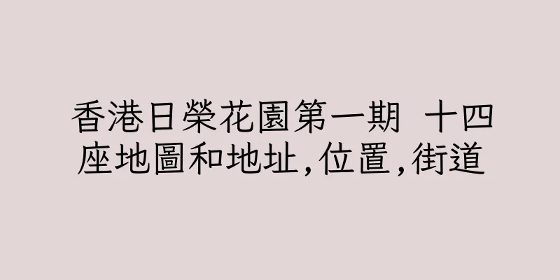 香港日榮花園第一期 十四座地圖和地址,位置,街道