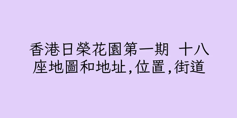 香港日榮花園第一期 十八座地圖和地址,位置,街道
