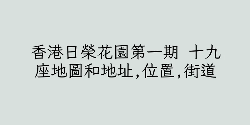 香港日榮花園第一期 十九座地圖和地址,位置,街道
