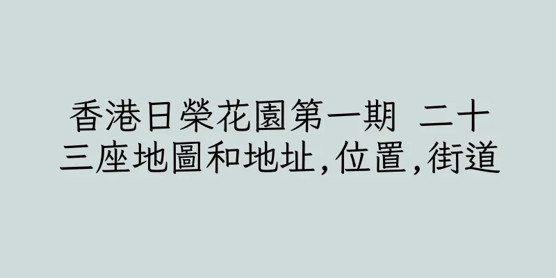 香港日榮花園第一期 二十三座地圖和地址,位置,街道