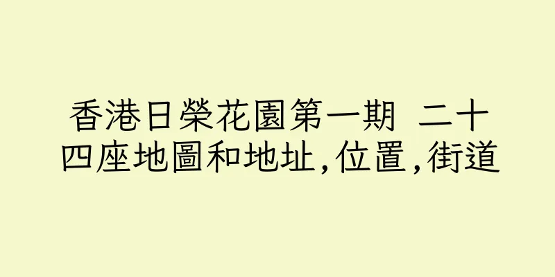香港日榮花園第一期 二十四座地圖和地址,位置,街道