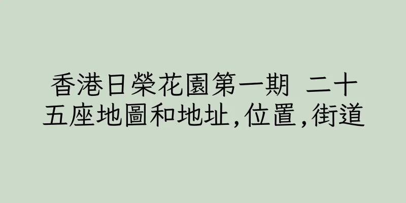 香港日榮花園第一期 二十五座地圖和地址,位置,街道