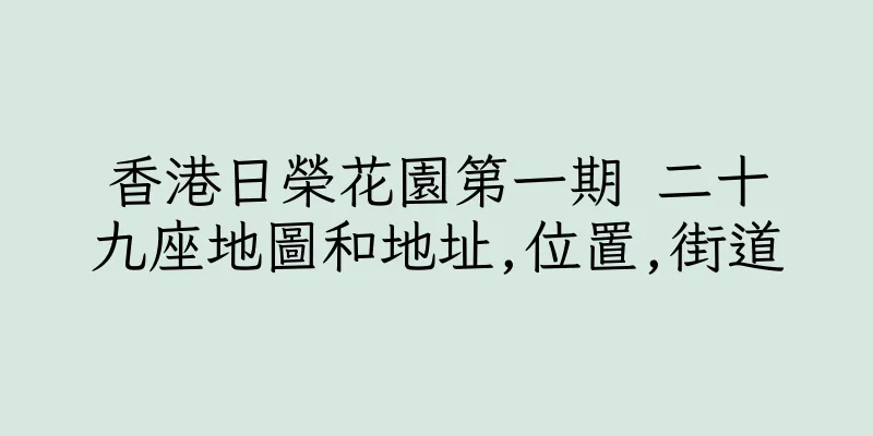 香港日榮花園第一期 二十九座地圖和地址,位置,街道