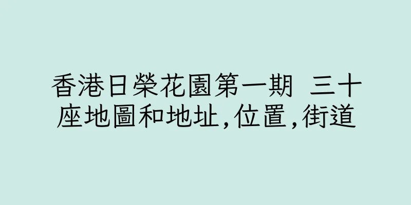 香港日榮花園第一期 三十座地圖和地址,位置,街道