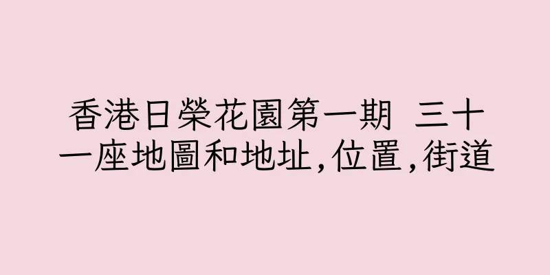香港日榮花園第一期 三十一座地圖和地址,位置,街道