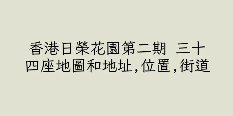 香港日榮花園第二期 三十四座地圖和地址,位置,街道