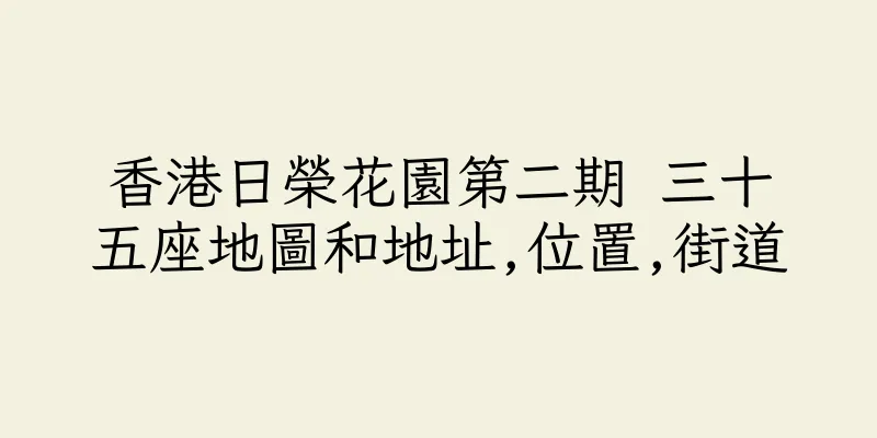 香港日榮花園第二期 三十五座地圖和地址,位置,街道