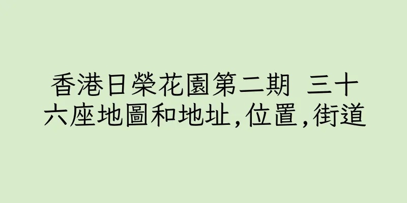 香港日榮花園第二期 三十六座地圖和地址,位置,街道