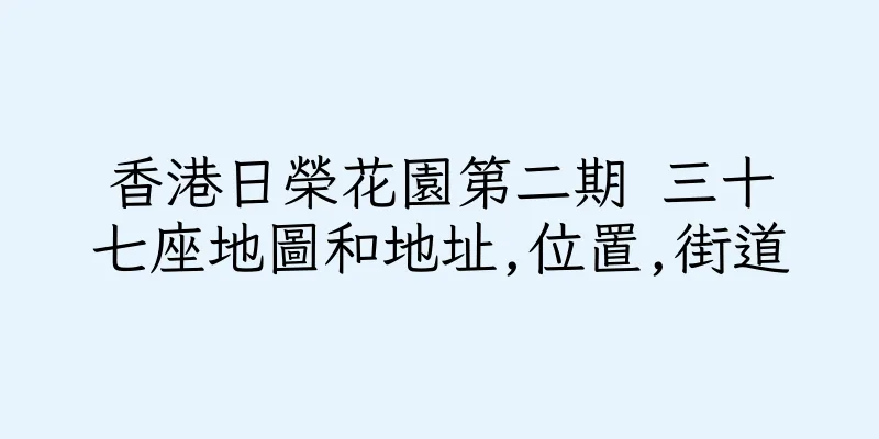 香港日榮花園第二期 三十七座地圖和地址,位置,街道