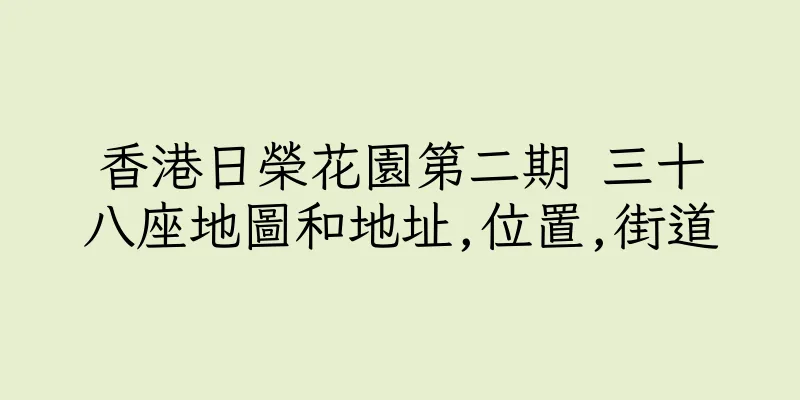 香港日榮花園第二期 三十八座地圖和地址,位置,街道
