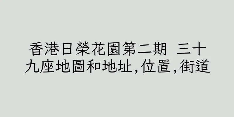 香港日榮花園第二期 三十九座地圖和地址,位置,街道