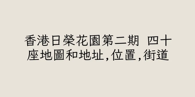 香港日榮花園第二期 四十座地圖和地址,位置,街道
