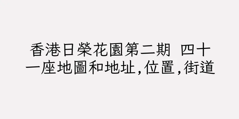 香港日榮花園第二期 四十一座地圖和地址,位置,街道