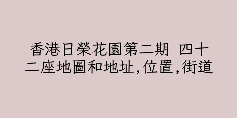 香港日榮花園第二期 四十二座地圖和地址,位置,街道
