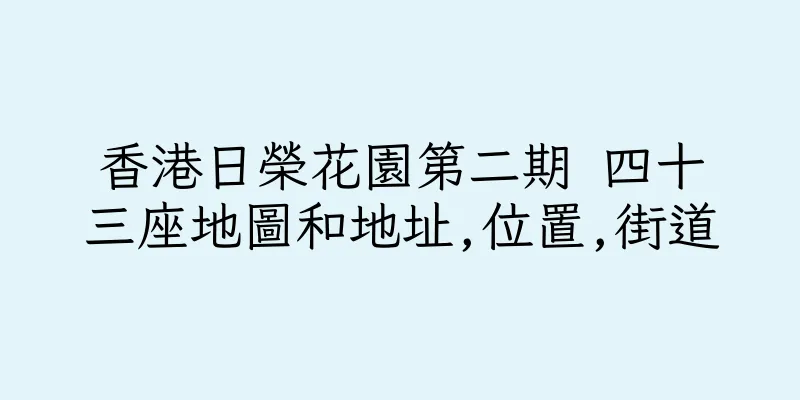 香港日榮花園第二期 四十三座地圖和地址,位置,街道