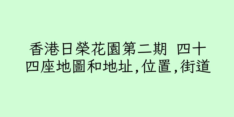 香港日榮花園第二期 四十四座地圖和地址,位置,街道