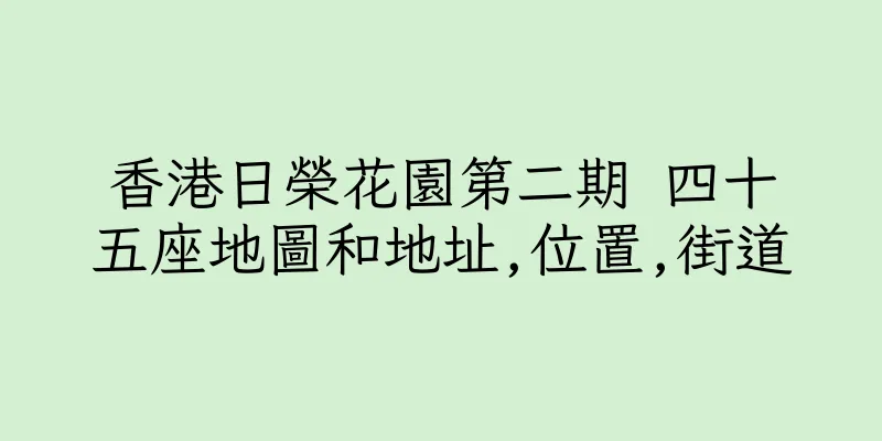 香港日榮花園第二期 四十五座地圖和地址,位置,街道