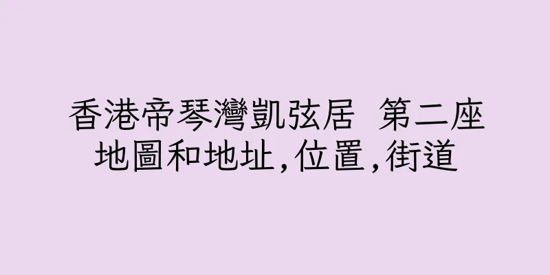 香港帝琴灣凱弦居 第二座地圖和地址,位置,街道
