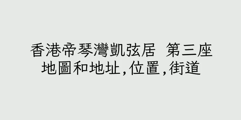 香港帝琴灣凱弦居 第三座地圖和地址,位置,街道