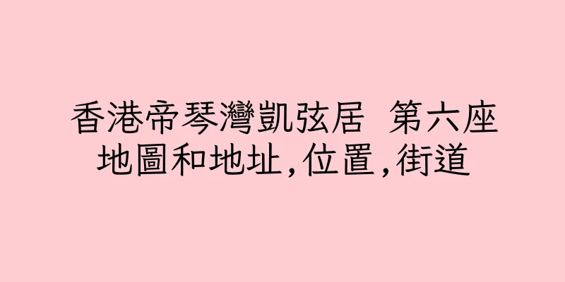 香港帝琴灣凱弦居 第六座地圖和地址,位置,街道