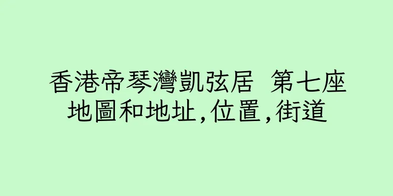 香港帝琴灣凱弦居 第七座地圖和地址,位置,街道