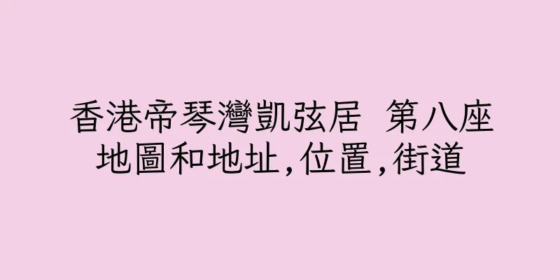 香港帝琴灣凱弦居 第八座地圖和地址,位置,街道